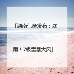 湖南气象发布：暴雨！7级雷暴大风