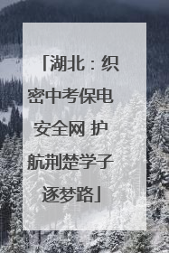 湖北：织密中考保电安全网 护航荆楚学子逐梦路
