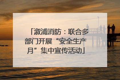 溆浦消防：联合多部门开展“安全生产月”集中宣传活动