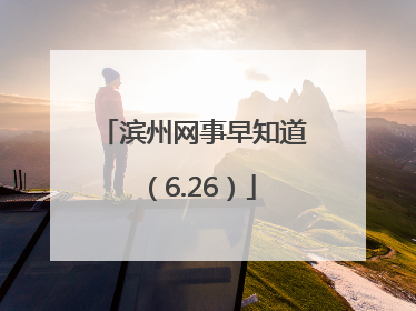 滨州网事早知道（6.26）