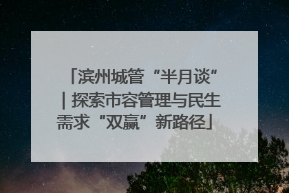 滨州城管“半月谈”｜探索市容管理与民生需求“双赢”新路径