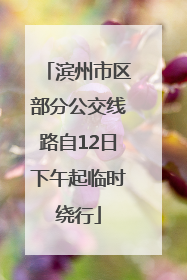 滨州市区部分公交线路自12日下午起临时绕行