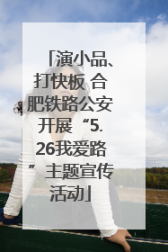 演小品、打快板 合肥铁路公安开展“5.26我爱路”主题宣传活动