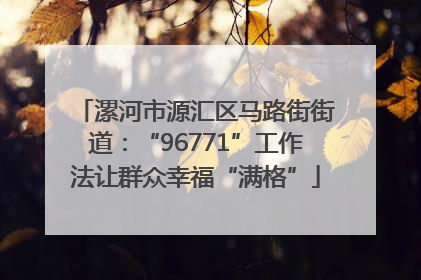 漯河市源汇区马路街街道：“96771”工作法让群众幸福“满格”