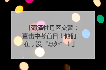 菏泽牡丹区交警：直击中考首日！他们在，没“意外”！