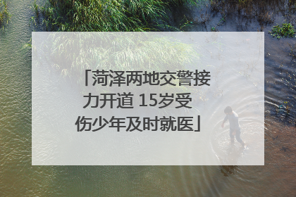 菏泽两地交警接力开道 15岁受伤少年及时就医