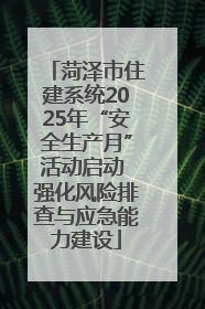 菏泽市住建系统2025年“安全生产月”活动启动 强化风险排查与应急能力建设