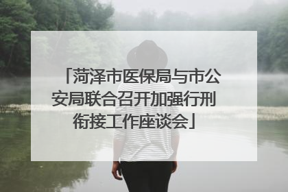 菏泽市医保局与市公安局联合召开加强行刑衔接工作座谈会