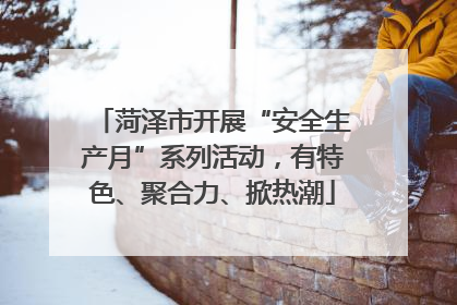 菏泽市开展“安全生产月”系列活动，有特色、聚合力、掀热潮