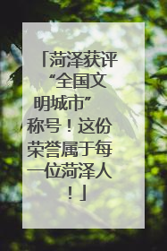 菏泽获评 “全国文明城市” 称号！这份荣誉属于每一位菏泽人！