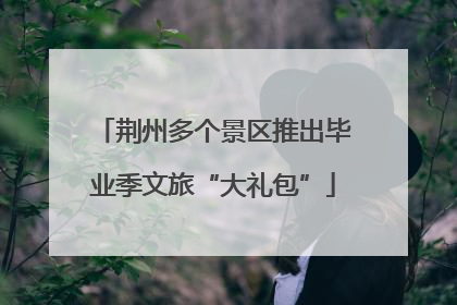 荆州多个景区推出毕业季文旅“大礼包”