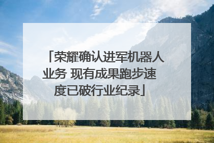 荣耀确认进军机器人业务 现有成果跑步速度已破行业纪录