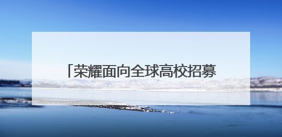 荣耀面向全球高校招募1000名优秀毕业生
