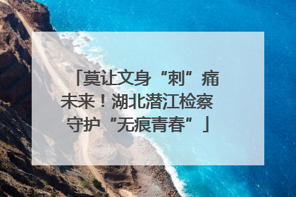 莫让文身“刺”痛未来！湖北潜江检察守护“无痕青春”