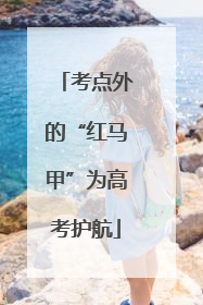 考点外的“红马甲”为高考护航