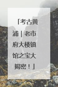 考古黄浦｜老市府大楼镇馆之宝大揭密！