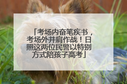 考场内奋笔疾书，考场外并肩作战！日照这两位民警以特别方式陪孩子高考
