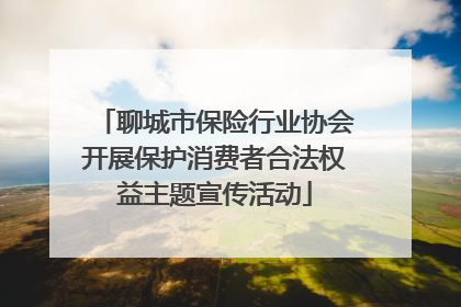 聊城市保险行业协会开展保护消费者合法权益主题宣传活动
