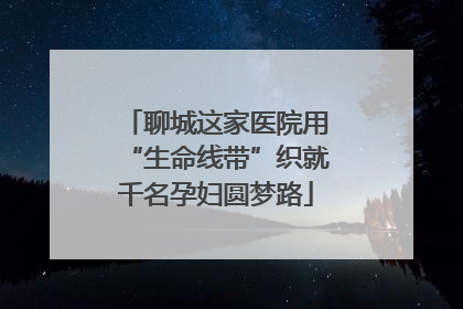 聊城这家医院用“生命线带”织就千名孕妇圆梦路