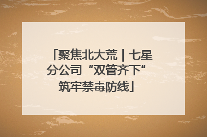 聚焦北大荒｜七星分公司“双管齐下”筑牢禁毒防线