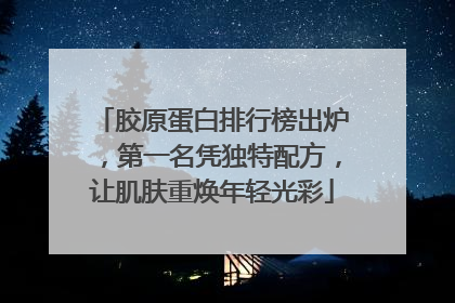 胶原蛋白排行榜出炉，第一名凭独特配方，让肌肤重焕年轻光彩