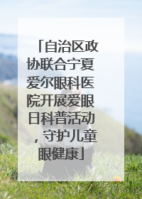 自治区政协联合宁夏爱尔眼科医院开展爱眼日科普活动，守护儿童眼健康