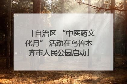 自治区 “中医药文化月” 活动在乌鲁木齐市人民公园启动