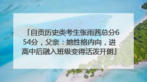 自贡历史类考生张雨茜总分654分，父亲：她性格内向，进高中后融入班级变得活泼开朗