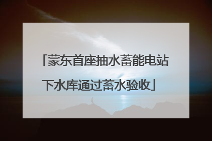 蒙东首座抽水蓄能电站下水库通过蓄水验收