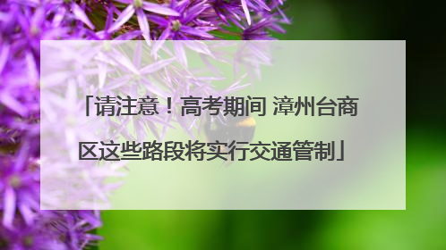 请注意！高考期间 漳州台商区这些路段将实行交通管制