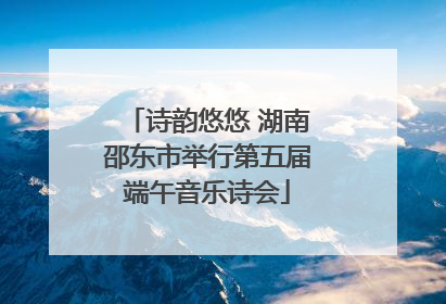 诗韵悠悠 湖南邵东市举行第五届端午音乐诗会