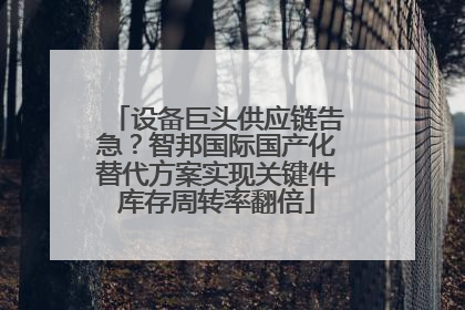 设备巨头供应链告急？智邦国际国产化替代方案实现关键件库存周转率翻倍