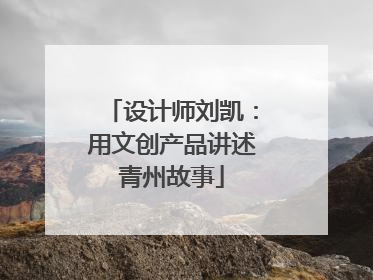 设计师刘凯：用文创产品讲述青州故事