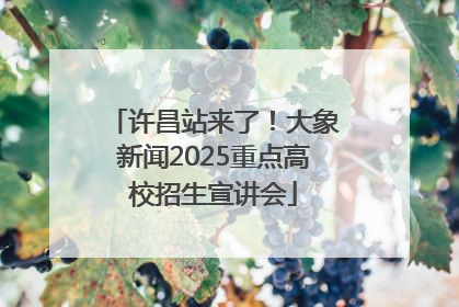 许昌站来了！大象新闻2025重点高校招生宣讲会