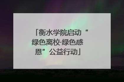 衡水学院启动“绿色离校·绿色感恩”公益行动