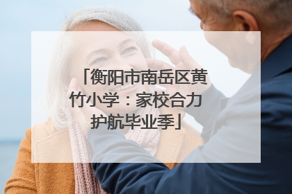 衡阳市南岳区黄竹小学：家校合力护航毕业季