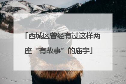 西城区曾经有过这样两座“有故事”的庙宇
