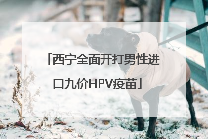 西宁全面开打男性进口九价HPV疫苗