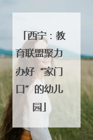 西宁：教育联盟聚力办好“家门口”的幼儿园