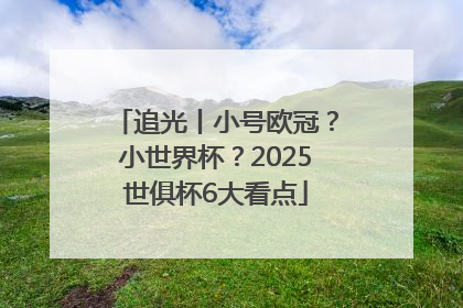 追光丨小号欧冠？小世界杯？2025世俱杯6大看点
