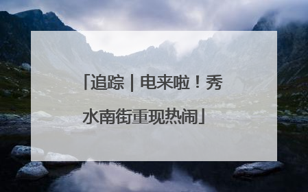 追踪｜电来啦！秀水南街重现热闹