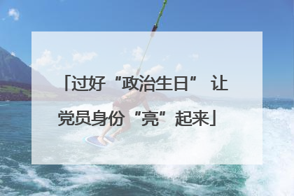 过好“政治生日” 让党员身份“亮”起来