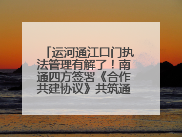 运河通江口门执法管理有解了！南通四方签署《合作共建协议》共筑通吕河口安全防线