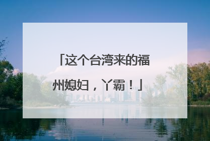 这个台湾来的福州媳妇，丫霸！