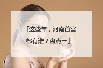这些年，河南首富都有谁？盘点→