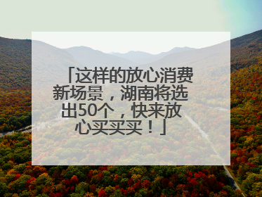 这样的放心消费新场景，湖南将选出50个，快来放心买买买！