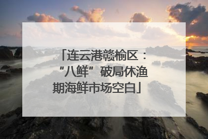 连云港赣榆区：“八鲜”破局休渔期海鲜市场空白