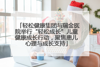 轻松健康集团与瑞金医院举行“轻松成长”儿童健康成长行动，聚焦患儿心理与成长支持