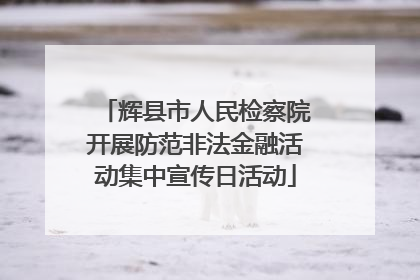 辉县市人民检察院开展防范非法金融活动集中宣传日活动