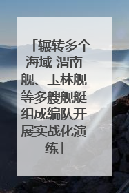 辗转多个海域 渭南舰、玉林舰等多艘舰艇组成编队开展实战化演练